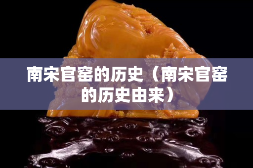 南宋官窯的歷史(南宋官窯的歷史由來) 南宋官窯的歷史(南宋官窯的歷史由來)