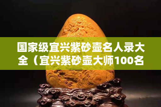 國(guó)家級(jí)宜興紫砂壺名人錄大全(宜興紫砂壺大師100名單 第1頁(yè)) 國(guó)家級(jí)宜興紫砂壺名人錄大全(宜興紫砂壺大師100名單 第1頁(yè))