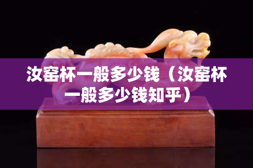 汝窯杯一般多少錢（汝窯杯一般多少錢知乎）