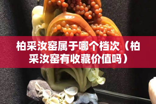 柏采汝窯屬于哪個(gè)檔次（柏采汝窯有收藏價(jià)值嗎）