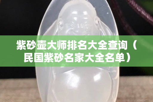 紫砂壺大師排名大全查詢（民國紫砂名家大全名單）
