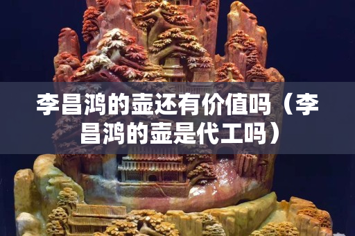 李昌鴻的壺還有價值嗎（李昌鴻的壺是代工嗎）