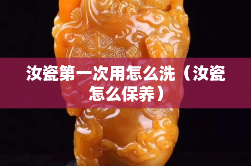 汝瓷第一次用怎么洗（汝瓷怎么保養）