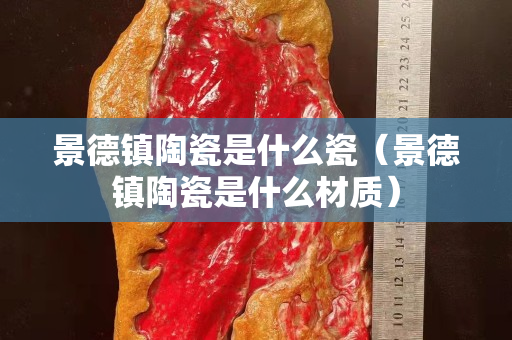 景德鎮陶瓷是什么瓷(景德鎮陶瓷是什么材質) 景德鎮陶瓷是什么瓷(景德鎮陶瓷是什么材質)