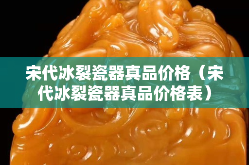 宋代冰裂瓷器真品價格（宋代冰裂瓷器真品價格表）