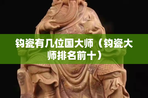 鈞瓷有幾位國(guó)大師（鈞瓷大師排名前十）
