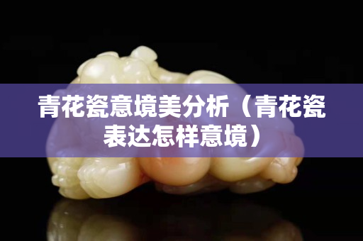 青花瓷意境美分析（青花瓷表達怎樣意境）