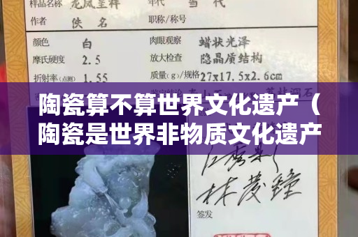 陶瓷算不算世界文化遺產（陶瓷是世界非物質文化遺產嗎？）