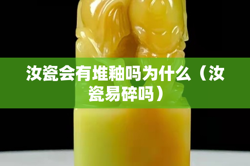 汝瓷會有堆釉嗎為什么(汝瓷易碎嗎) 汝瓷會有堆釉嗎為什么(汝瓷易碎嗎)