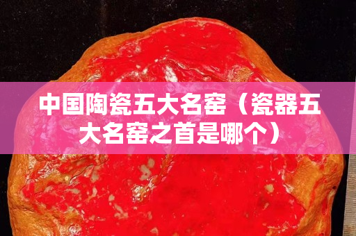 中國陶瓷五大名窯（瓷器五大名窯之首是哪個）