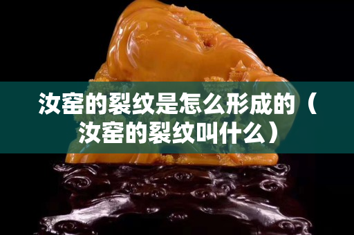 汝窯的裂紋是怎么形成的（汝窯的裂紋叫什么）