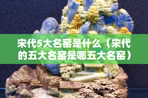 宋代5大名窯是什么（宋代的五大名窯是哪五大名窯）
