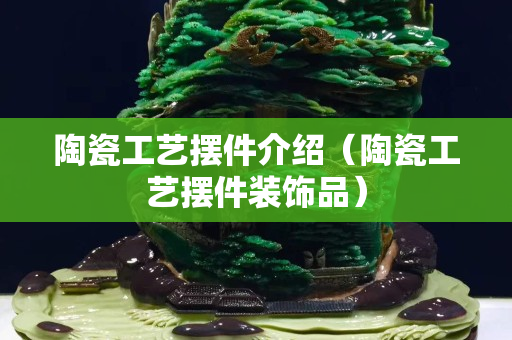 陶瓷工藝擺件介紹（陶瓷工藝擺件裝飾品）