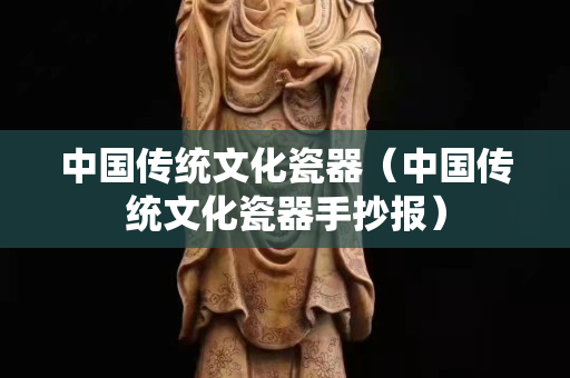 中國傳統文化瓷器（中國傳統文化瓷器手抄報）