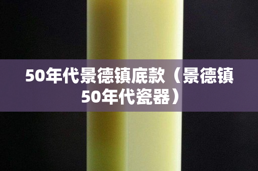 50年代景德鎮(zhèn)底款（景德鎮(zhèn)50年代瓷器）