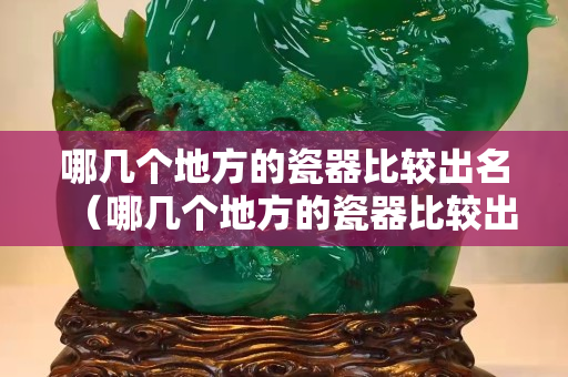 哪幾個地方的瓷器比較出名（哪幾個地方的瓷器比較出名呢）