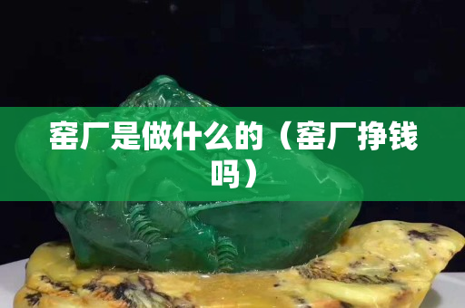 窯廠是做什么的（窯廠掙錢嗎）