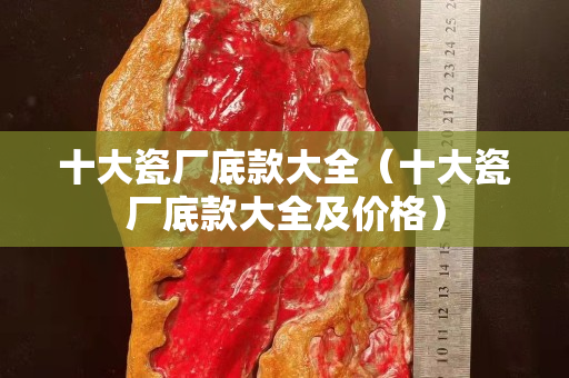 十大瓷廠底款大全(十大瓷廠底款大全及價格) 十大瓷廠底款大全(十大瓷廠底款大全及價格)
