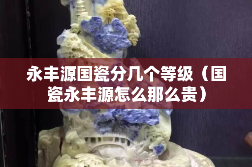 永豐源國瓷分幾個(gè)等級(國瓷永豐源怎么那么貴) 永豐源國瓷分幾個(gè)等級(國瓷永豐源怎么那么貴)