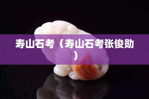 壽山石考（壽山石考張俊勛）