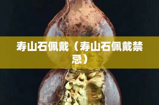 壽山石佩戴（壽山石佩戴禁忌）