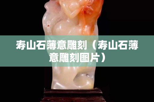 壽山石薄意雕刻（壽山石薄意雕刻圖片）
