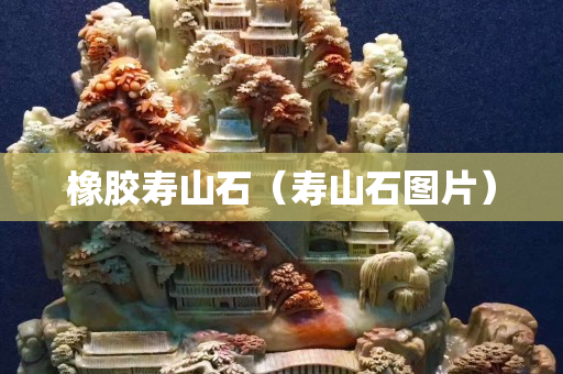 橡膠壽山石（壽山石圖片）