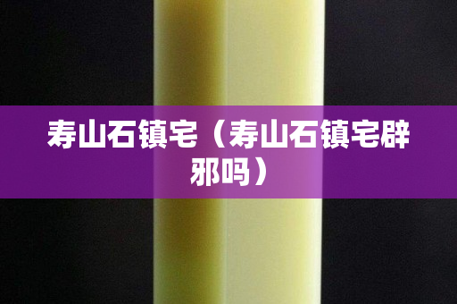 壽山石鎮(zhèn)宅（壽山石鎮(zhèn)宅辟邪嗎）