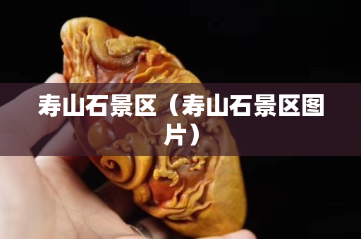 壽山石景區（壽山石景區圖片）