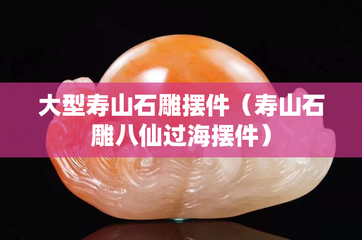 大型壽山石雕擺件（壽山石雕八仙過(guò)海擺件）