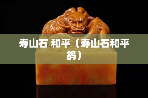 壽山石 和平(壽山石和平鴿) 壽山石 和平(壽山石和平鴿)