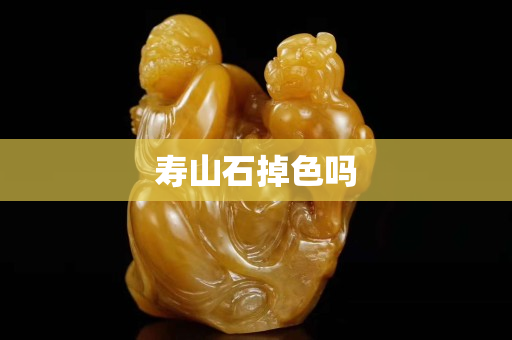 壽山石掉色嗎