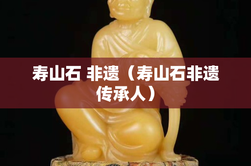 壽山石 非遺（壽山石非遺傳承人）