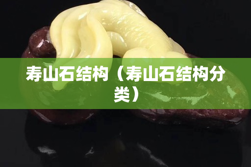 壽山石結構（壽山石結構分類）