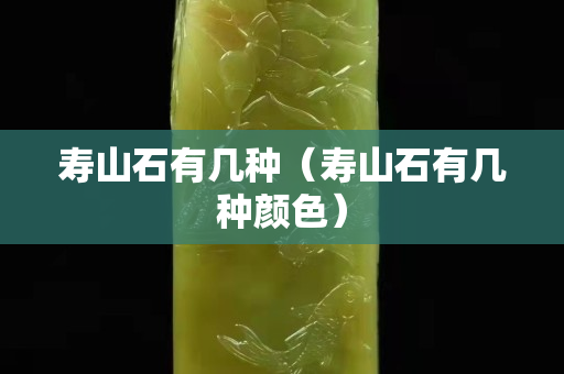壽山石有幾種（壽山石有幾種顏色）