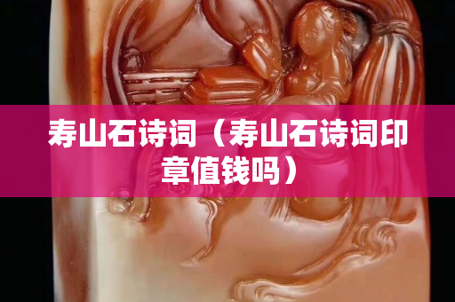 壽山石詩詞（壽山石詩詞印章值錢嗎）