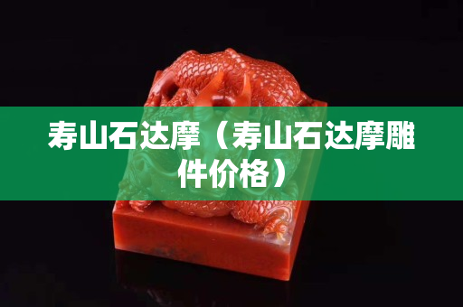 壽山石達(dá)摩(壽山石達(dá)摩雕件價(jià)格) 壽山石達(dá)摩(壽山石達(dá)摩雕件價(jià)格)