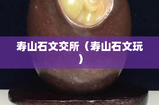 壽山石文交所（壽山石文玩）