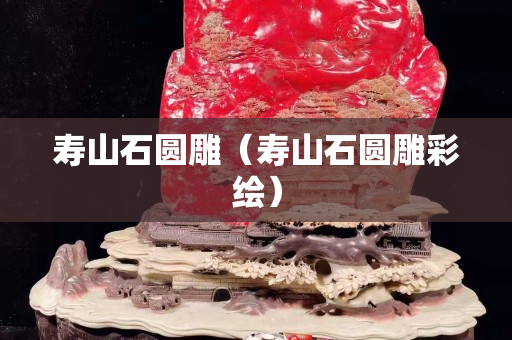 壽山石圓雕(壽山石圓雕彩繪) 壽山石圓雕(壽山石圓雕彩繪)