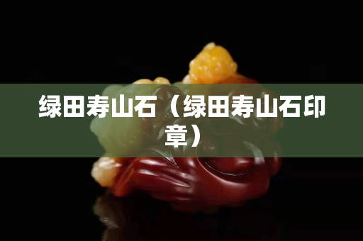 綠田壽山石（綠田壽山石印章）