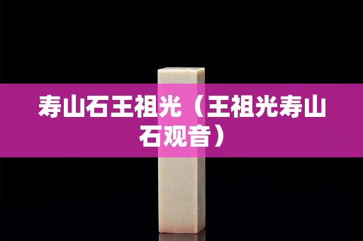 壽山石王祖光（王祖光壽山石觀音）