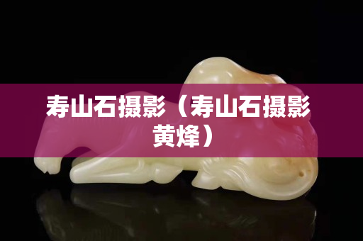 壽山石攝影(壽山石攝影 黃烽) 壽山石攝影(壽山石攝影 黃烽)