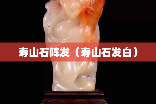 壽山石陣發（壽山石發白）