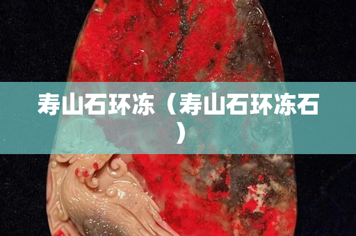 壽山石環(huán)凍(壽山石環(huán)凍石) 壽山石環(huán)凍(壽山石環(huán)凍石)