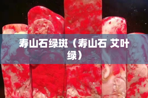 壽山石綠斑（壽山石 艾葉綠）