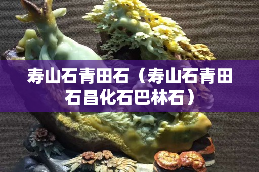 壽山石青田石（壽山石青田石昌化石巴林石）