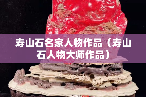 壽山石名家人物作品(壽山石人物大師作品) 壽山石名家人物作品(壽山石人物大師作品)