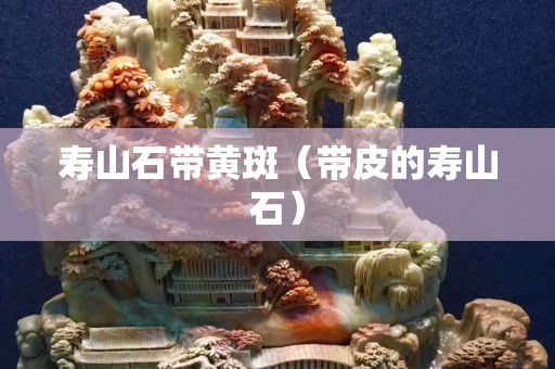 壽山石帶黃斑（帶皮的壽山石）