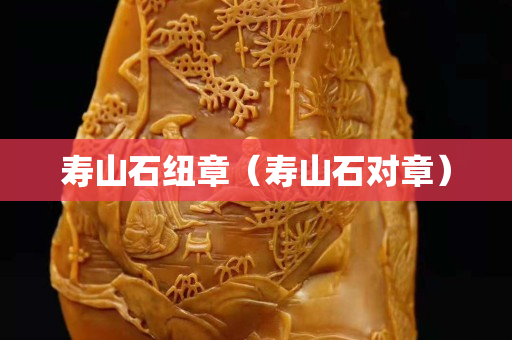 壽山石紐章（壽山石對(duì)章）