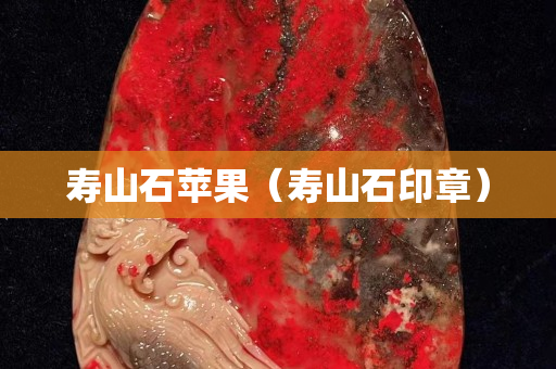 壽山石蘋果(壽山石印章) 壽山石蘋果(壽山石印章)